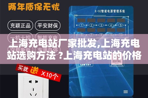 上海充电站厂家批发,上海充电站选购方法 ?上海充电站的价格