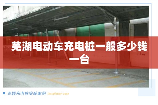 芜湖电动车充电桩一般多少钱一台